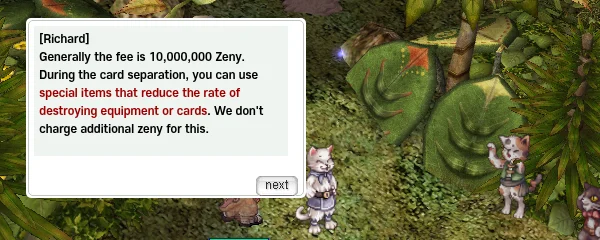 Richard's dialog in Malangdo: 'Generally the fee is 10,000,000 Zeny. During the card separation, you can use special items that reduce the rate of destroying equipment or cards. We don't charge additional zeny for this.'